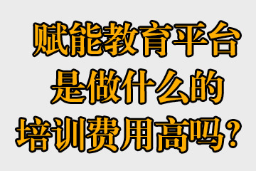 賦能教育平臺(tái)是做什么的，培訓(xùn)費(fèi)用高嗎？