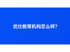 優(yōu)仕教育機構怎么樣？