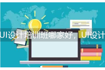 UI設計培訓班哪家好，UI設計培訓機構要學習多久？