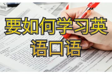 要如何學(xué)習(xí)英語口語-英語口語應(yīng)該怎么學(xué)