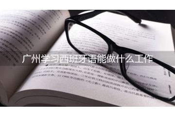 廣州學(xué)習(xí)西班牙語(yǔ)能做什么工作