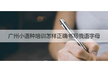 廣州小語(yǔ)種培訓(xùn)怎樣正確書寫俄語(yǔ)字母