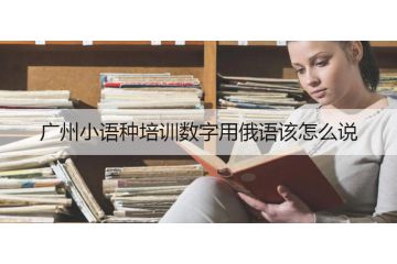 廣州小語(yǔ)種培訓(xùn)數(shù)字用俄語(yǔ)該怎么說