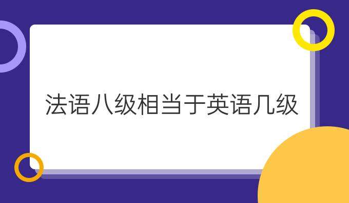 法語(yǔ)八級(jí)考試相當(dāng)于英語(yǔ)幾級(jí)？