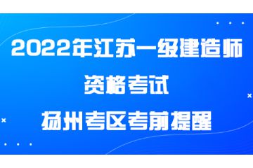 2022年度江蘇揚(yáng)州一級建造師資格考試揚(yáng)州考區(qū)考前提醒