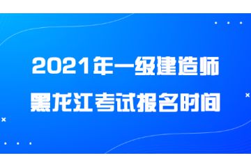 2021年黑龍江一級建造師考試報(bào)名時(shí)間