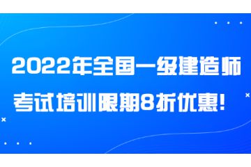 2022年全國一級建造師考試培訓(xùn)限期8折優(yōu)惠！