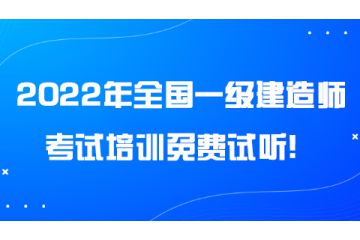 2022年全國一級建造師考試培訓(xùn)免費(fèi)試聽！