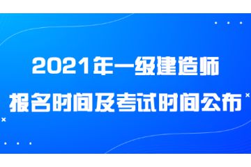 2021年一級建造師報(bào)名時(shí)間及考試時(shí)間公布