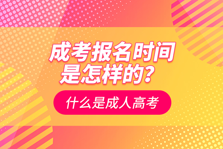 成考報(bào)名時間是怎樣的？什么是成人高考