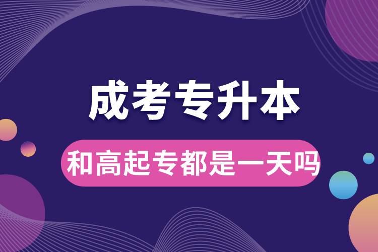 成考專升本和高起專都是一天嗎