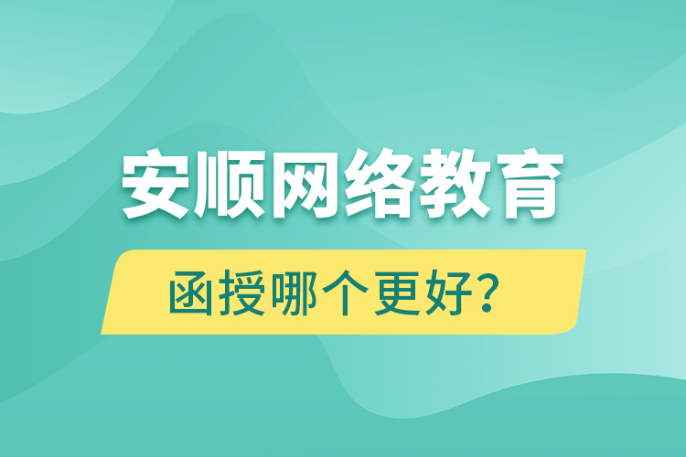 安順網(wǎng)絡(luò)教育與函授哪個(gè)更好？