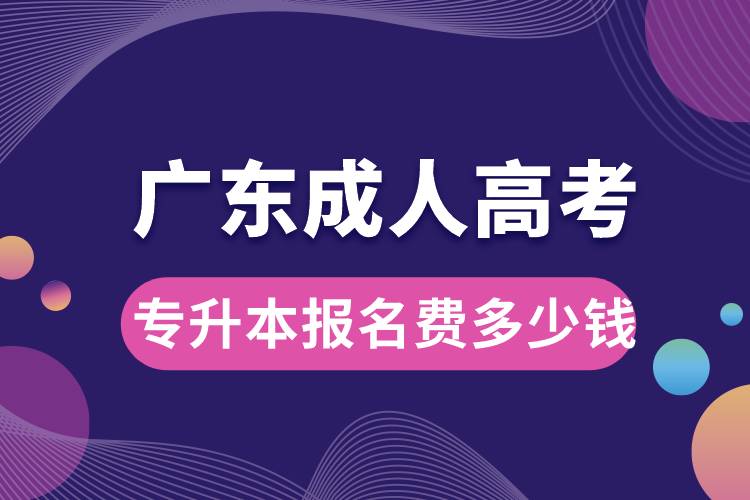 廣東成人高考專升本報(bào)名費(fèi)多少錢