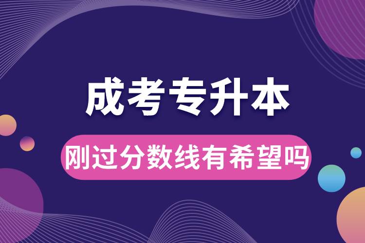 成考專升本剛過(guò)分?jǐn)?shù)線有希望嗎