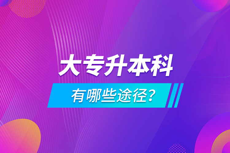 大專升本科有哪些途徑？