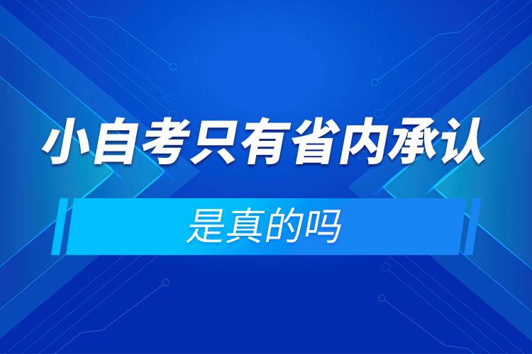 小自考只有省內(nèi)承認是真的嗎