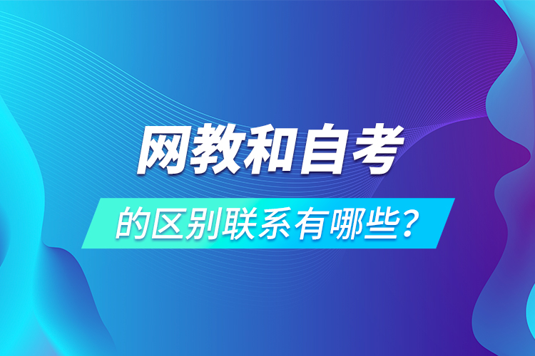 網(wǎng)教和自考的區(qū)別聯(lián)系有哪些？