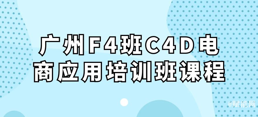 廣州F4班C4D電商應(yīng)用培訓(xùn)班課程