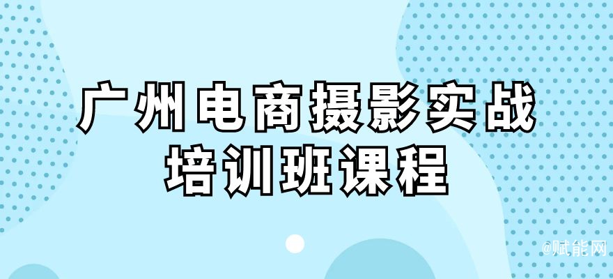 廣州電商攝影實戰(zhàn)培訓(xùn)班課程