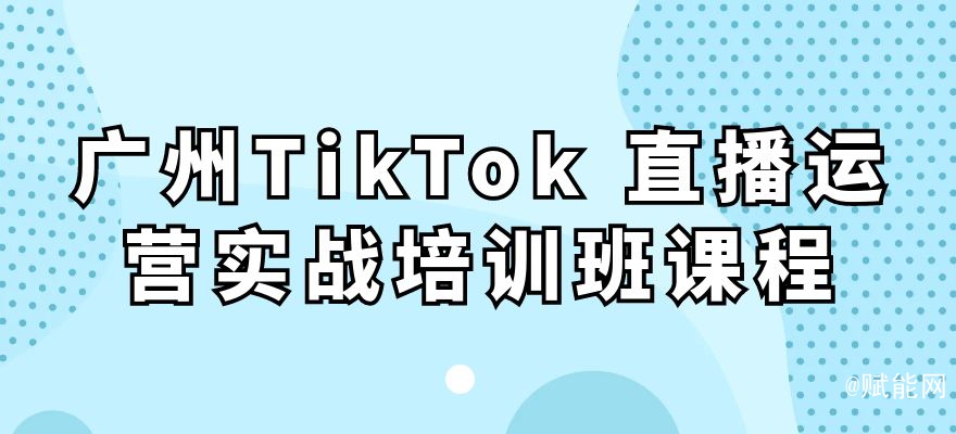 廣州TikTok 直播運(yùn)營(yíng)實(shí)戰(zhàn)培訓(xùn)班課程