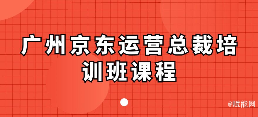 廣州京東運(yùn)營(yíng)總裁培訓(xùn)班課程